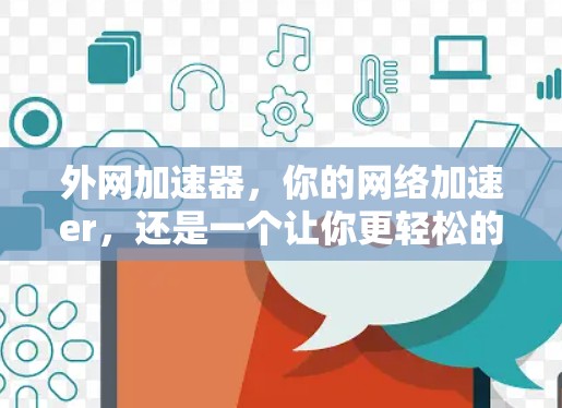 外网加速器,你的网络加速er,还是一个让你更轻松的朋友?