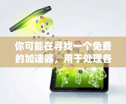 你可能在寻找一个免费的加速器，用于处理各种类型的文件（如HTML、PDF、图片、视频等）以下是一个推荐的免费加速器，称为 accelerate.js，它是一个快速且强大的加速器工具