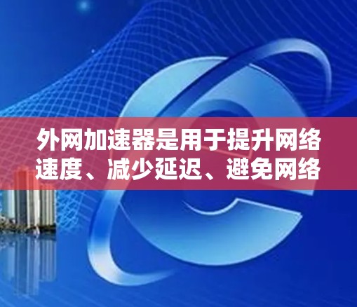 外网加速器是用于提升网络速度、减少延迟、避免网络穿透的重要工具。它可以帮助用户更好地连接互联网,提升整体网络体验。以下是一些详细介绍外网加速器的步骤和使用方法