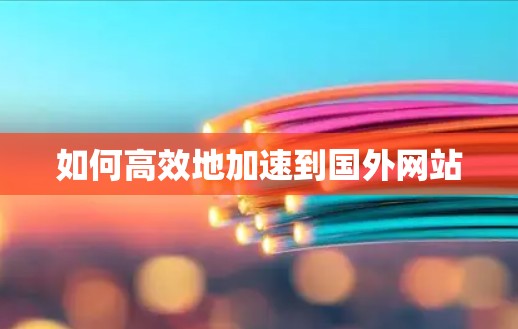 如何高效地加速到国外网站 如何高效地加速到国外网站
