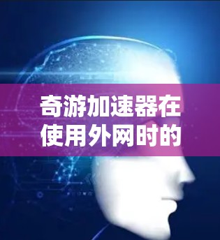奇游加速器在使用外网时的步骤如下