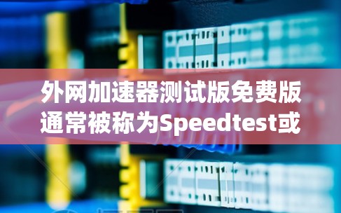 外网加速器测试版免费版通常被称为Speedtest或者类似的工具，它提供了一个简单而快速的测试服务，帮助用户了解外网的加载速度。虽然免费版可能有一些限制，但它是测试功能，用户可以在使用前了解其性能