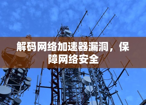 解码网络加速器漏洞,保障网络安全