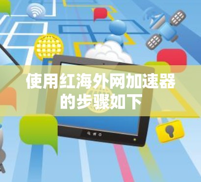 使用红海外网加速器的步骤如下