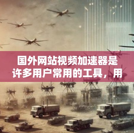 国外网站视频加速器是许多用户常用的工具,用于帮助更快地下载和观看视频。以下是一些国外的视频加速器推荐和一些关键点