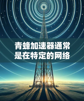 青蜂加速器通常是在特定的网络环境下使用,例如本地或特定的服务器上,而不是直接在上外网上运行。因此,如果用户想在上外网使用青蜂加速器,可能需要根据平台的具体条件来判断是否允许上传