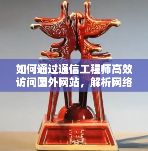 如何通过通信工程师高效访问国外网站,解析网络标识符的正确使用方法