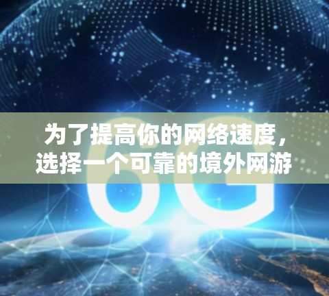 为了提高你的网络速度,选择一个可靠的境外网游加速器是关键。以下是一个有条理的指南,帮助你进行选择和使用