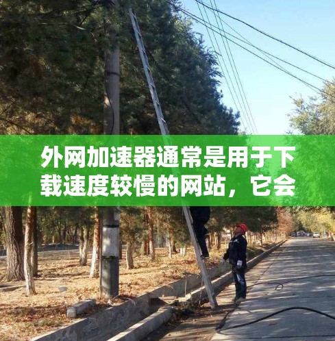 外网加速器通常是用于下载速度较慢的网站,它会自动下载到外网,然后你用浏览器填写地址。如果你使用的是外网加速器,在一个小时内看到效果,这取决于下载量和请求量的大小