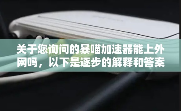 关于您询问的暴喵加速器能上外网吗,以下是逐步的解释和答案
