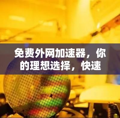 免费外网加速器，你的理想选择，快速连接外网的高效工具