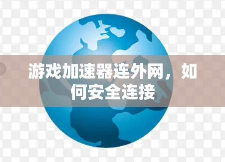 游戏加速器连外网,如何安全连接 游戏加速器连外网,如何安全连接