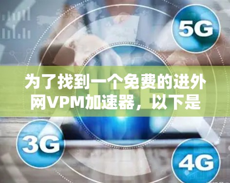 为了找到一个免费的进外网VPM加速器,以下是详细的步骤和推荐