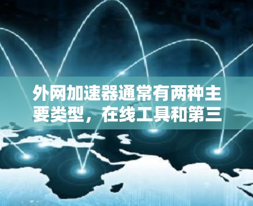 外网加速器通常有两种主要类型,在线工具和第三方服务。以下是一些可以考虑使用的方法,帮助你找到免费的外网加速器