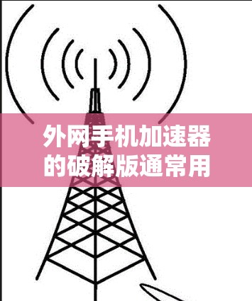 外网手机加速器的破解版通常用于解决加速问题,但遇到问题时,可以按照以下步骤进行