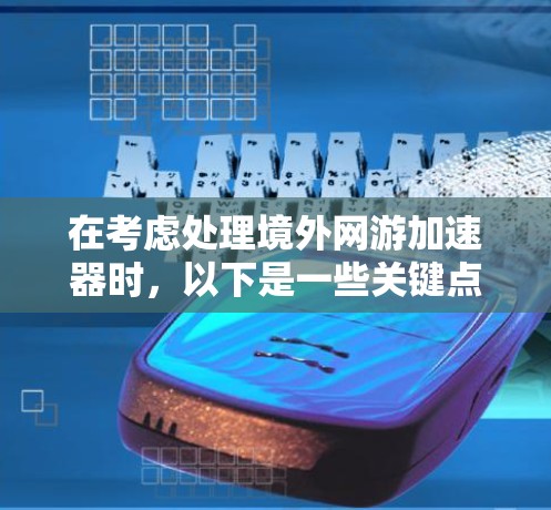 在考虑处理境外网游加速器时,以下是一些关键点和建议 在考虑处理境外网游加速器时,以下是一些关键点和建议