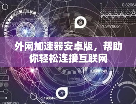 外网加速器安卓版,帮助你轻松连接互联网 外网加速器安卓版,帮助你轻松连接互联网