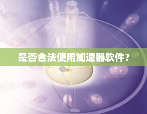 是否合法使用加速器软件?
