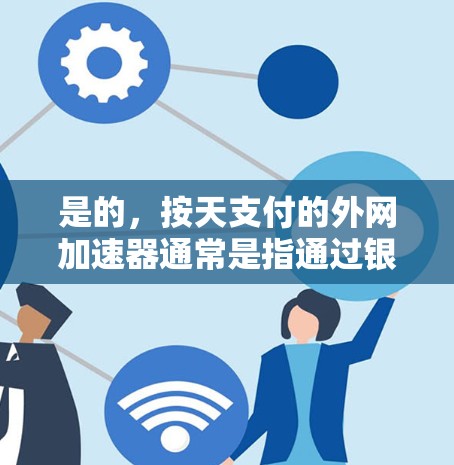 是的,按天支付的外网加速器通常是指通过银行或支付平台(如支付宝、微信支付等)按天向你支付的费用。这种服务非常适合那些经常在线使用,且希望减少对网络的依赖,同时不需要额外的硬件设备