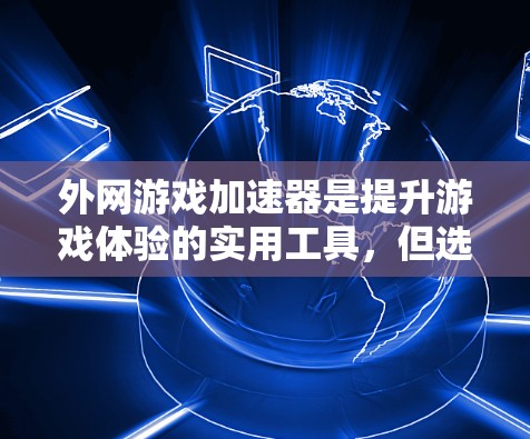 外网游戏加速器是提升游戏体验的实用工具,但选择合适的加速器需要综合考虑多方面因素。以下是一些推荐,帮助您找到最适合的外网游戏加速器