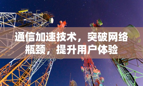 通信加速技术,突破网络瓶颈,提升用户体验