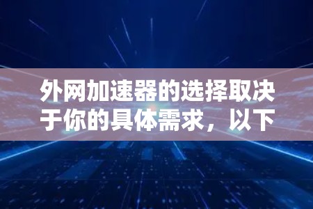 外网加速器的选择取决于你的具体需求,以下是一些常见的外网加速器及其特点 外网加速器的选择取决于你的具体需求,以下是一些常见的外网加速器及其特点