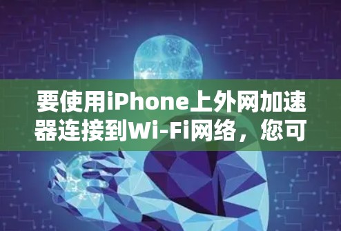 要使用iPhone上外网加速器连接到Wi-Fi网络，您可以按照以下步骤操作