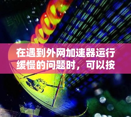 在遇到外网加速器运行缓慢的问题时,可以按照以下步骤进行处理 在遇到外网加速器运行缓慢的问题时,可以按照以下步骤进行处理