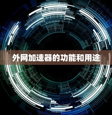 外网加速器的功能和用途 外网加速器的功能和用途