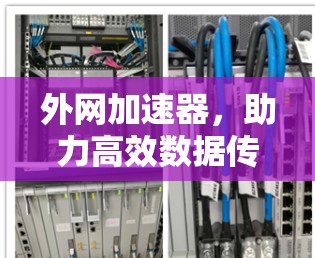 外网加速器,助力高效数据传输,提升网络性能