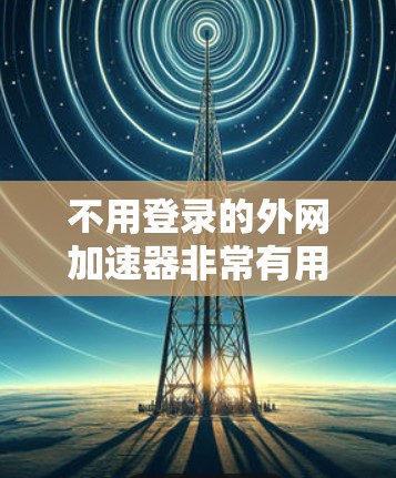 不用登录的外网加速器非常有用,特别是对于经常使用互联网的用户来说。以下是一些推荐的工具,它们无需登录,并且支持多种网络和设备 不用登录的外网加速器非常有用,特别是对于经常使用互联网的用户来说。以下是一些推荐的工具,它们无需登录,并且支持多种网络和设备