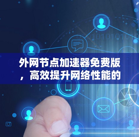 外网节点加速器免费版,高效提升网络性能的必备工具 外网节点加速器免费版,高效提升网络性能的必备工具
