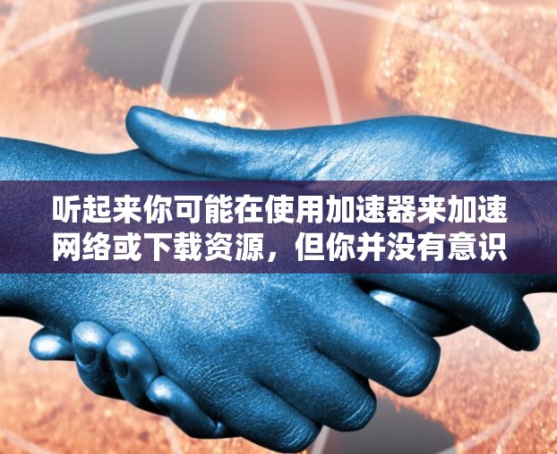 听起来你可能在使用加速器来加速网络或下载资源,但你并没有意识到去外网查看黄品(即低质或无意义的材料)的风险。以下是一些可能的步骤和注意事项 听起来你可能在使用加速器来加速网络或下载资源,但你并没有意识到去外网查看黄品(即低质或无意义的材料)的风险。以下是一些可能的步骤和注意事项