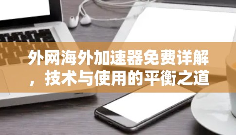 外网海外加速器免费详解,技术与使用的平衡之道 外网海外加速器免费详解,技术与使用的平衡之道