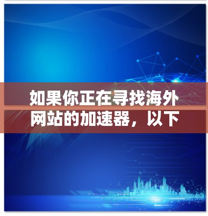 如果你正在寻找海外网站的加速器,以下是一些可靠的选择,适合移动设备 如果你正在寻找海外网站的加速器,以下是一些可靠的选择,适合移动设备