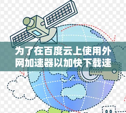 为了在百度云上使用外网加速器以加快下载速度,您可以按照以下步骤操作