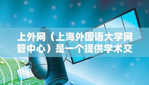 上外网(上海外国语大学网管中心)是一个提供学术交流平台的网站,通常用户在使用时需要满足特定的安全和权限要求。因此,选择合适的加速器时,需要确保它们能够支持上外网的访问,并且具备以下特点 上外网(上海外国语大学网管中心)是一个提供学术交流平台的网站,通常用户在使用时需要满足特定的安全和权限要求。因此,选择合适的加速器时,需要确保它们能够支持上外网的访问,并且具备以下特点