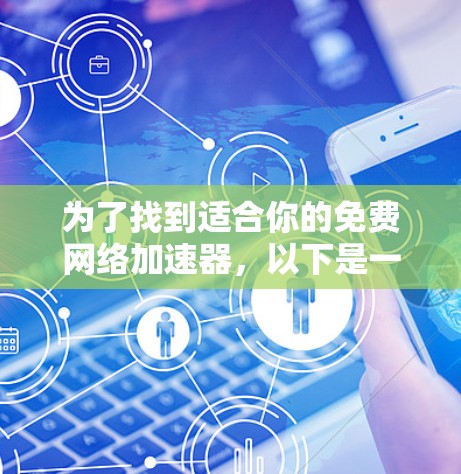 为了找到适合你的免费网络加速器,以下是一些可靠的选择,每种类型都有其适用场景 为了找到适合你的免费网络加速器,以下是一些可靠的选择,每种类型都有其适用场景