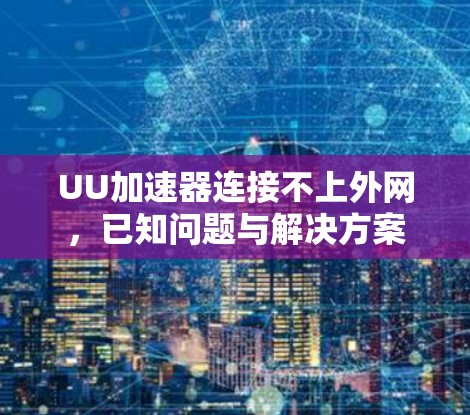 UU加速器连接不上外网,已知问题与解决方案
