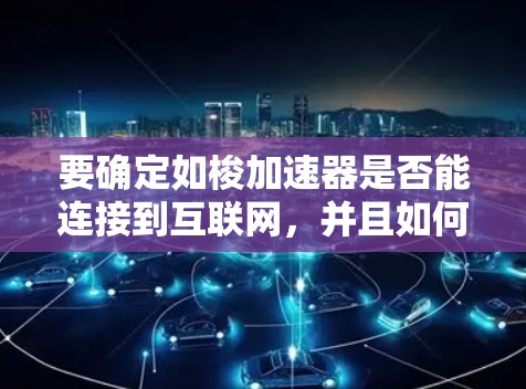 要确定如梭加速器是否能连接到互联网,并且如何使用它来提升网络速度,可以按照以下步骤进行操作 要确定如梭加速器是否能连接到互联网,并且如何使用它来提升网络速度,可以按照以下步骤进行操作