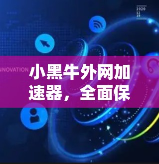小黑牛外网加速器,全面保障网络安全的高效选择 小黑牛外网加速器,全面保障网络安全的高效选择