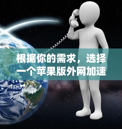 根据你的需求，选择一个苹果版外网加速器Eufy 3，以下是详细的步骤和推荐
