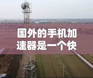 国外的手机加速器是一个快速增长的领域,提供多种功能和技术,满足不同用户的需求。以下是一些知名的加速器,包括它们的特色、功能、支持平台和适用人群