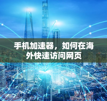 手机加速器,如何在海外快速访问网页 手机加速器,如何在海外快速访问网页