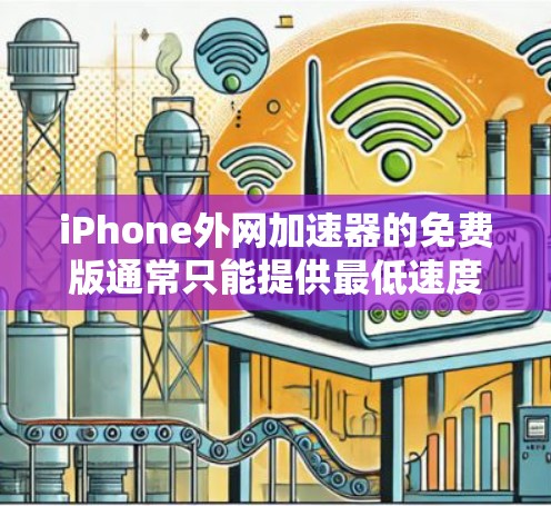 iPhone外网加速器的免费版通常只能提供最低速度和一些特定的网站访问功能。以下是一个基本的步骤，帮助您尝试使用外网加速器免费版