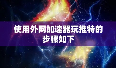 使用外网加速器玩推特的步骤如下