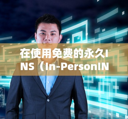 在使用免费的永久INS(In-PersonINS)加速器时,可以按照以下步骤操作