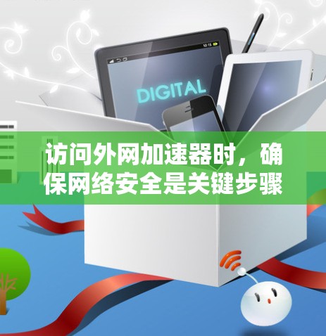 访问外网加速器时,确保网络安全是关键步骤。以下是一步步的指南