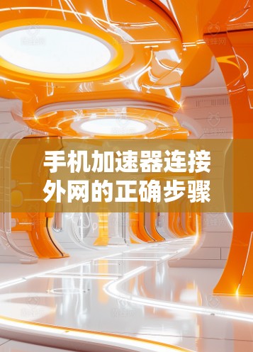 手机加速器连接外网的正确步骤解析 手机加速器连接外网的正确步骤解析