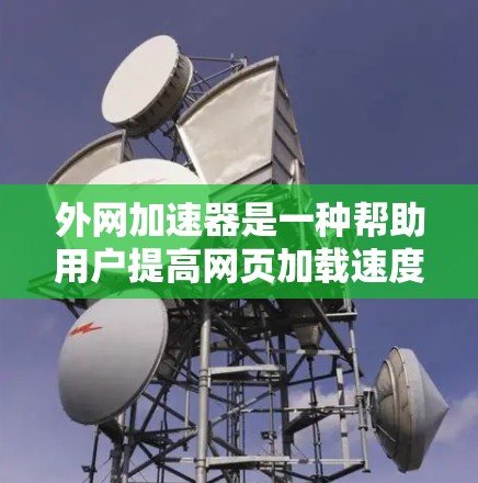 外网加速器是一种帮助用户提高网页加载速度、节省时间并优化网站性能的工具。以下是其主要功能和应用 外网加速器是一种帮助用户提高网页加载速度、节省时间并优化网站性能的工具。以下是其主要功能和应用